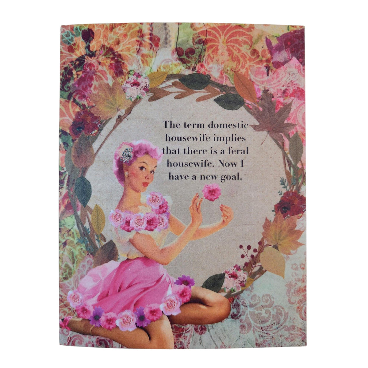 A vintage-style illustrated card or print featuring a seated woman in a pink dress surrounded by floral elements, with black text in the center reading, 'The term domestic housewife implies that there is a feral housewife. Now I have a new goal.